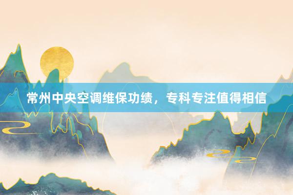 常州中央空调维保功绩，专科专注值得相信