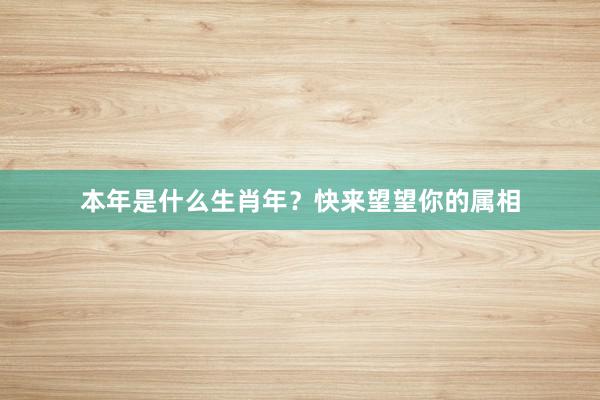 本年是什么生肖年？快来望望你的属相
