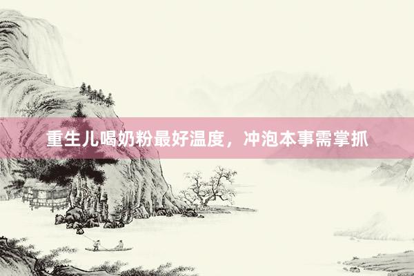 重生儿喝奶粉最好温度，冲泡本事需掌抓