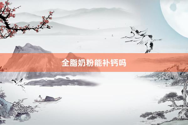 全脂奶粉能补钙吗