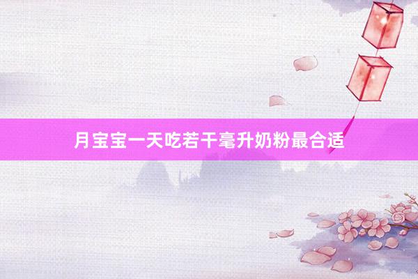 月宝宝一天吃若干毫升奶粉最合适