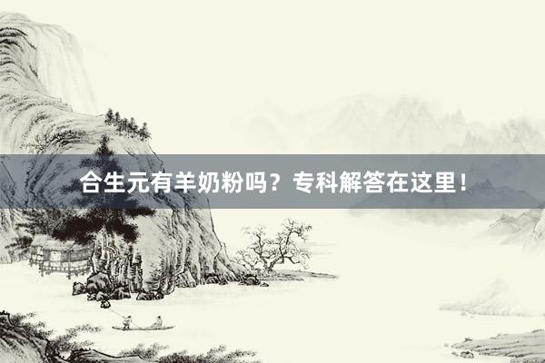 合生元有羊奶粉吗？专科解答在这里！