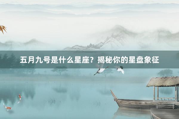 五月九号是什么星座？揭秘你的星盘象征